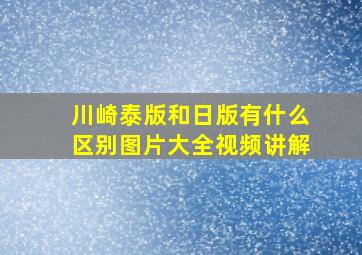 川崎泰版和日版有什么区别图片大全视频讲解