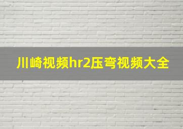 川崎视频hr2压弯视频大全