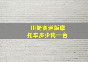 川崎赛道版摩托车多少钱一台