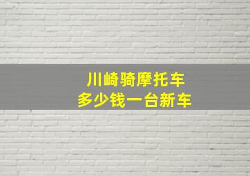 川崎骑摩托车多少钱一台新车