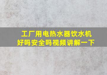 工厂用电热水器饮水机好吗安全吗视频讲解一下