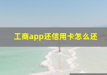 工商app还信用卡怎么还