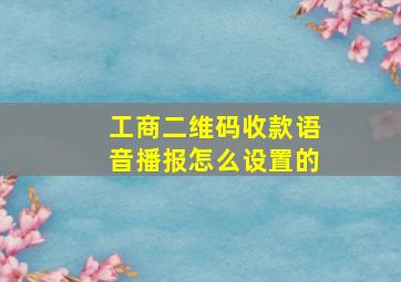 工商二维码收款语音播报怎么设置的