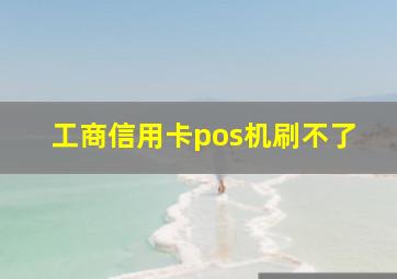 工商信用卡pos机刷不了