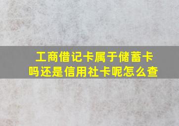 工商借记卡属于储蓄卡吗还是信用社卡呢怎么查