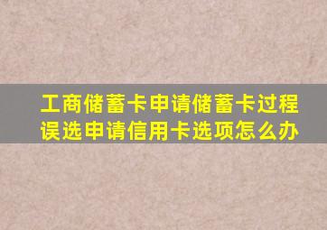 工商储蓄卡申请储蓄卡过程误选申请信用卡选项怎么办