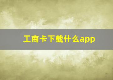 工商卡下载什么app