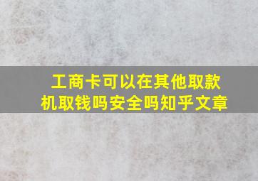 工商卡可以在其他取款机取钱吗安全吗知乎文章