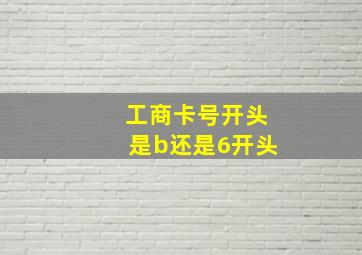 工商卡号开头是b还是6开头