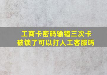 工商卡密码输错三次卡被锁了可以打人工客服吗