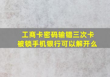 工商卡密码输错三次卡被锁手机银行可以解开么