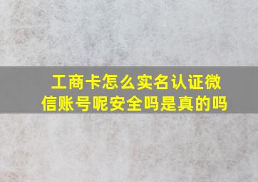 工商卡怎么实名认证微信账号呢安全吗是真的吗