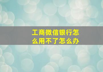 工商微信银行怎么用不了怎么办