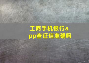 工商手机银行app查征信准确吗