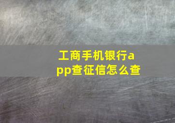 工商手机银行app查征信怎么查