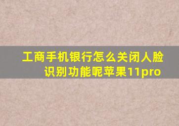 工商手机银行怎么关闭人脸识别功能呢苹果11pro