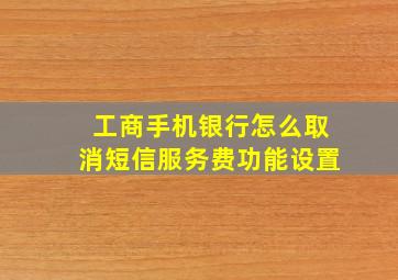 工商手机银行怎么取消短信服务费功能设置