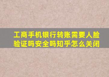 工商手机银行转账需要人脸验证吗安全吗知乎怎么关闭