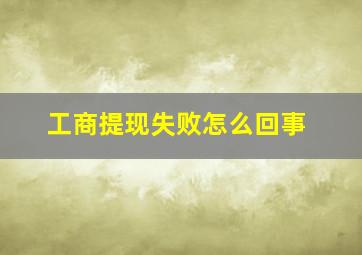 工商提现失败怎么回事