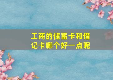 工商的储蓄卡和借记卡哪个好一点呢