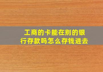 工商的卡能在别的银行存款吗怎么存钱进去