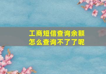 工商短信查询余额怎么查询不了了呢