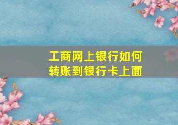 工商网上银行如何转账到银行卡上面