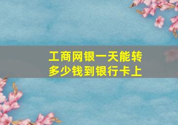 工商网银一天能转多少钱到银行卡上