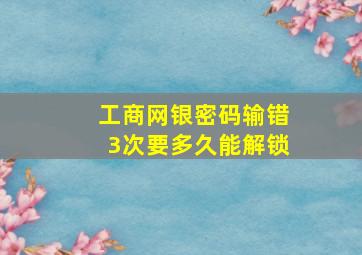 工商网银密码输错3次要多久能解锁