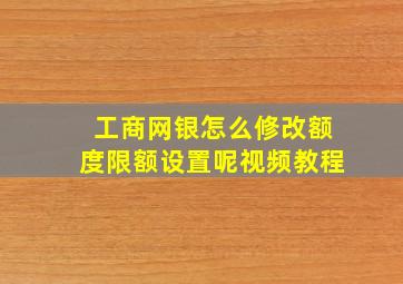 工商网银怎么修改额度限额设置呢视频教程