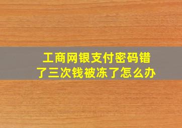 工商网银支付密码错了三次钱被冻了怎么办