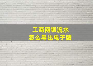 工商网银流水怎么导出电子版