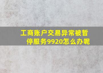 工商账户交易异常被暂停服务9920怎么办呢