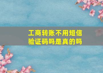 工商转账不用短信验证码吗是真的吗