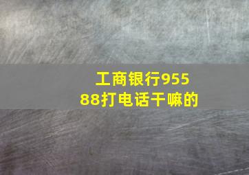 工商银行95588打电话干嘛的