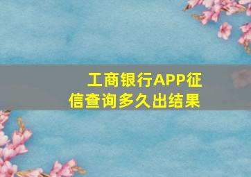 工商银行APP征信查询多久出结果