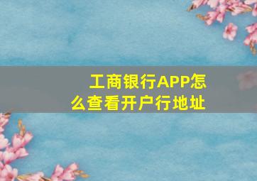 工商银行APP怎么查看开户行地址