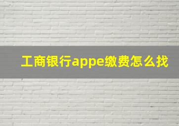 工商银行appe缴费怎么找