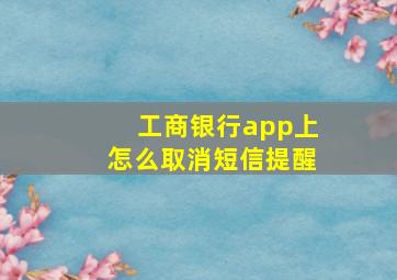 工商银行app上怎么取消短信提醒