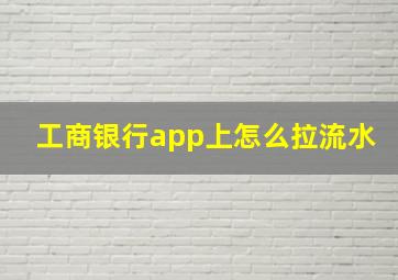 工商银行app上怎么拉流水