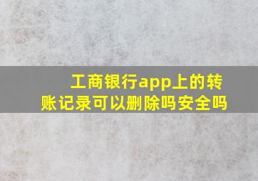 工商银行app上的转账记录可以删除吗安全吗