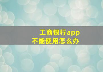 工商银行app不能使用怎么办