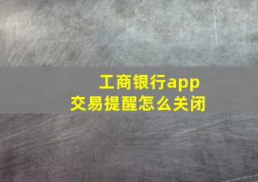 工商银行app交易提醒怎么关闭