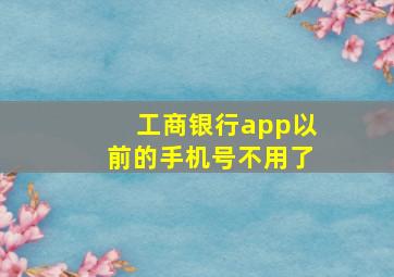 工商银行app以前的手机号不用了