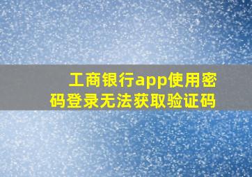 工商银行app使用密码登录无法获取验证码