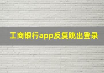 工商银行app反复跳出登录