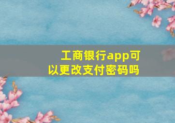 工商银行app可以更改支付密码吗