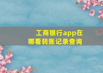 工商银行app在哪看转账记录查询