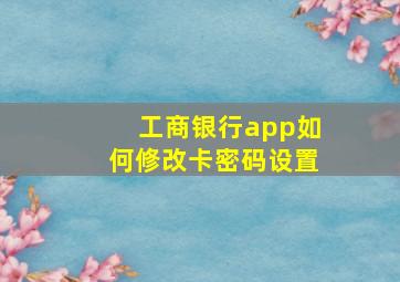 工商银行app如何修改卡密码设置