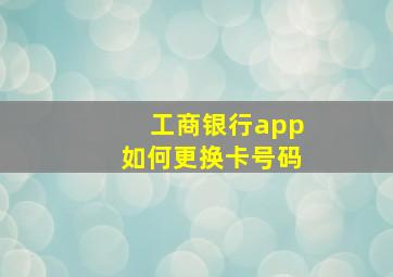 工商银行app如何更换卡号码